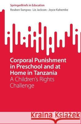Corporal Punishment in Preschool and at Home in Tanzania: A Children's Rights Challenge Reuben Sungwa Liz Jackson Joyce Kahembe 9789811915710