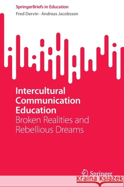Intercultural Communication Education: Broken Realities and Rebellious Dreams Dervin, Fred 9789811915888