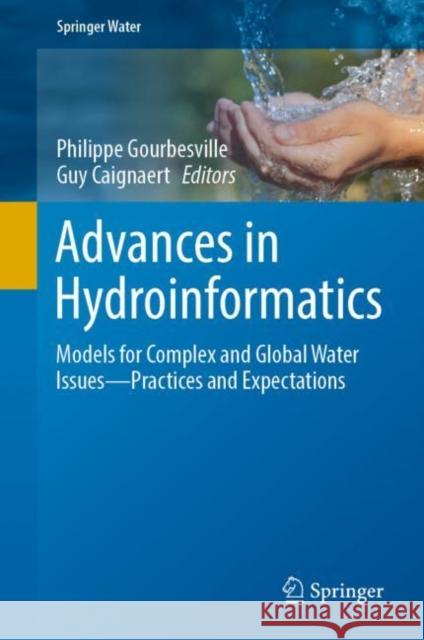 Advances in Hydroinformatics: Models for Complex and Global Water Issues—Practices and Expectations Philippe Gourbesville Guy Caignaert 9789811915994