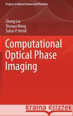 Computational Optical Phase Imaging Cheng Liu Shouyu Wang Suhas P. Veetil 9789811916403 Springer