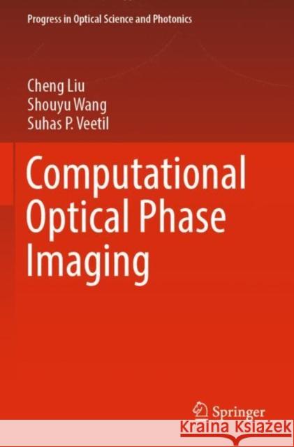 Computational Optical Phase Imaging Cheng Liu, Shouyu Wang, Suhas P. Veetil 9789811916434 Springer Nature Singapore