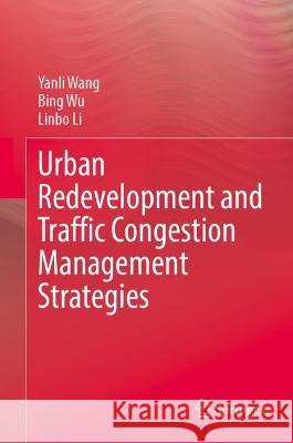 Urban Redevelopment and Traffic Congestion Management Strategies Yanli Wang, Bing Wu, Linbo Li 9789811917264