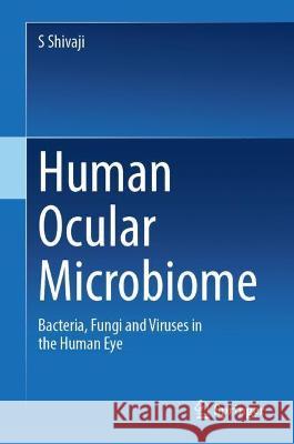 Human Ocular Microbiome: Bacteria, Fungi and Viruses in the Human Eye Shivaji, S. 9789811917530