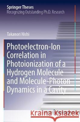 Photoelectron-Ion Correlation in Photoionization of a Hydrogen Molecule and Molecule-Photon Dynamics in a Cavity Takanori Nishi 9789811917806 Springer Nature Singapore