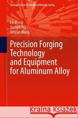 Precision Forging Technology and Equipment for Aluminum Alloy Lei Deng, Juchen Xia, Xinyun Wang 9789811918278 Springer Nature Singapore