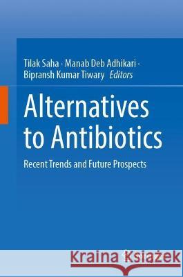 Alternatives to Antibiotics: Recent Trends and Future Prospects Saha, Tilak 9789811918537