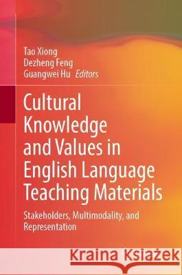 Cultural Knowledge and Values in English Language Teaching Materials: (Multimodal) Representations and Stakeholders Xiong, Tao 9789811919343