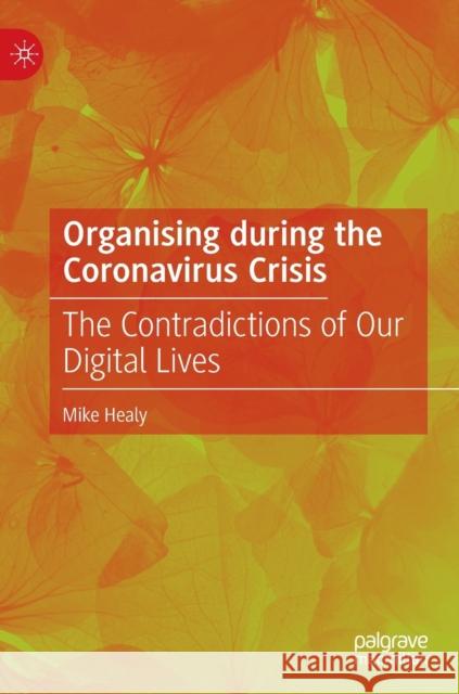 Organising During the Coronavirus Crisis: The Contradictions of Our Digital Lives Healy, Mike 9789811919411 Palgrave Macmillan