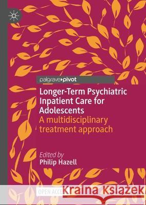 Longer-Term Psychiatric Inpatient Care for Adolescents: A Multidisciplinary Treatment Approach Hazell, Philip 9789811919497 Springer Nature Singapore