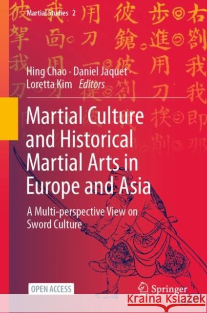 Martial Culture and Historical Martial Arts in Europe and Asia: A Multi-perspective View on Sword Culture Hing Chao Daniel Jaquet Loretta Kim 9789811920363 Springer