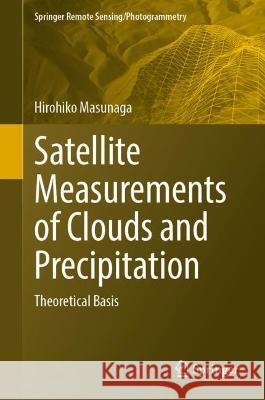 Satellite Measurements of Clouds and Precipitation: Theoretical Basis Masunaga, Hirohiko 9789811922428 Springer Nature Singapore