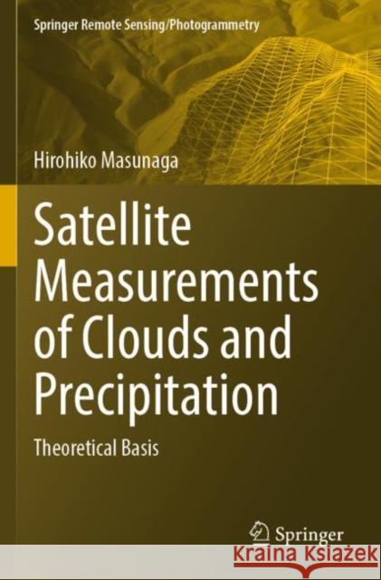 Satellite Measurements of Clouds and Precipitation: Theoretical Basis Hirohiko Masunaga 9789811922459 Springer