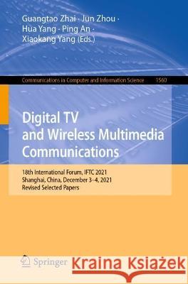 Digital TV and Wireless Multimedia Communications: 18th International Forum, Iftc 2021, Shanghai, China, December 3-4, 2021, Revised Selected Papers Zhai, Guangtao 9789811922657