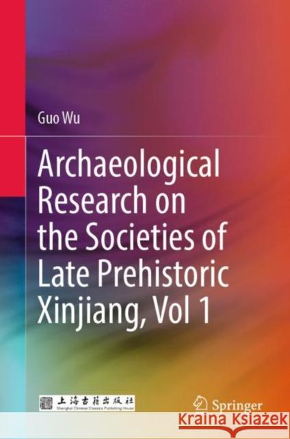 Archaeological Research on the Societies of Late Prehistoric Xinjiang, Vol 1 Guo Wu Wu Lihuan Yan Jinglan 9789811922688 Springer
