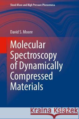 Molecular Spectroscopy of Dynamically Compressed Materials David S. Moore 9789811924194 Springer Nature Singapore