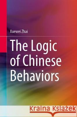 The Logic of Chinese Behaviors Xuewei Zhai 9789811924637