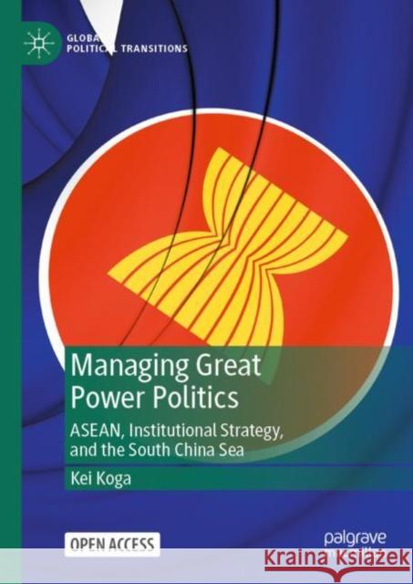 Managing Great Power Politics: Asean, Institutional Strategy, and the South China Sea Koga, Kei 9789811926105 Springer Verlag, Singapore