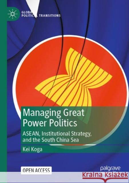 Managing Great Power Politics: Asean, Institutional Strategy, and the South China Sea Koga, Kei 9789811926136 Springer Verlag, Singapore