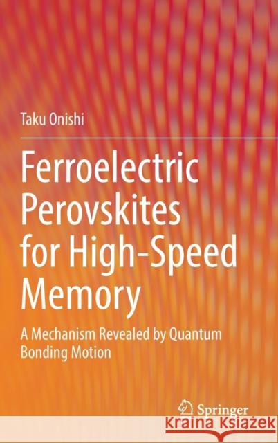 Ferroelectric Perovskites for High-Speed Memory: A Mechanism Revealed by Quantum Bonding Motion Onishi, Taku 9789811926686 Springer Nature Singapore