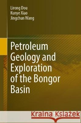 Petroleum Geology and Exploration of the Bongor Basin Lirong Dou Kunye Xiao Jingchun Wang 9789811926723 Springer