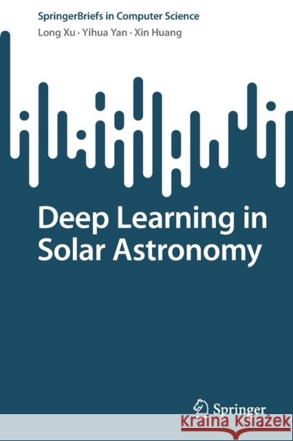 Deep Learning in Solar Astronomy Xu, Long, Yihua Yan, Xin Huang 9789811927454 Springer Nature Singapore
