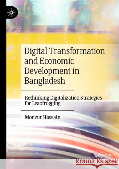 Digital Transformation and Economic Development in Bangladesh: Rethinking Digitalization Strategies for Leapfrogging Monzur Hossain 9789811927522 Springer Verlag, Singapore