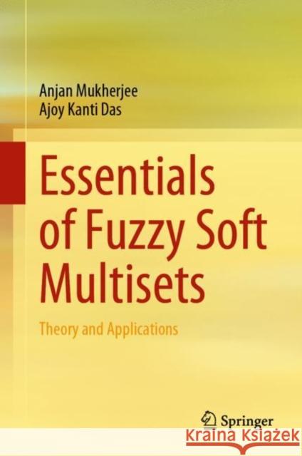 Essentials of Fuzzy Soft Multisets: Theory and Applications Anjan Mukherjee Ajoy Kanti Das 9789811927591 Springer