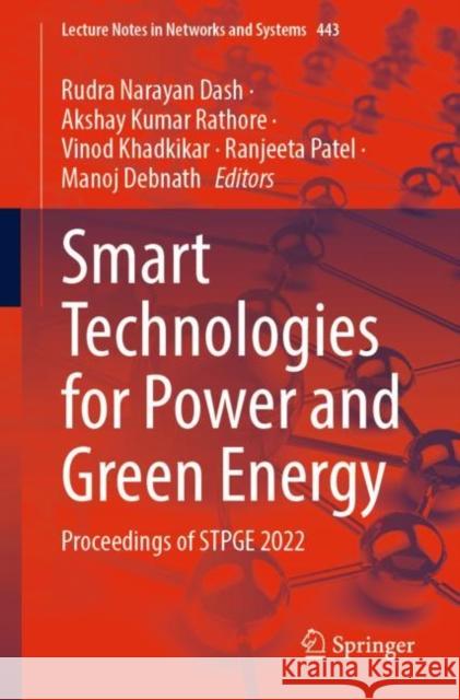 Smart Technologies for Power and Green Energy: Proceedings of Stpge 2022 Dash, Rudra Narayan 9789811927638 Springer Nature Singapore