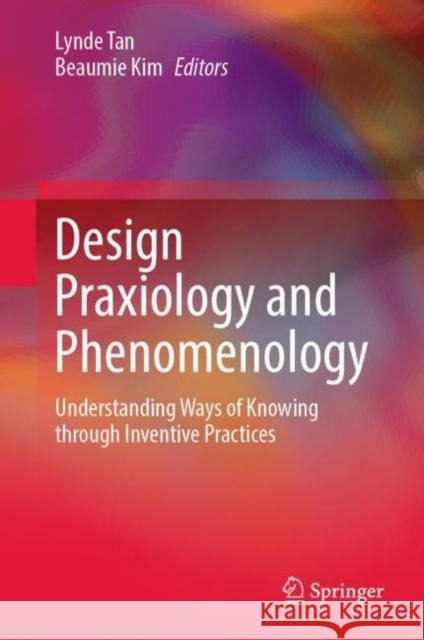 Design Praxiology and Phenomenology: Understanding Ways of Knowing Through Inventive Practices Tan, Lynde 9789811928055