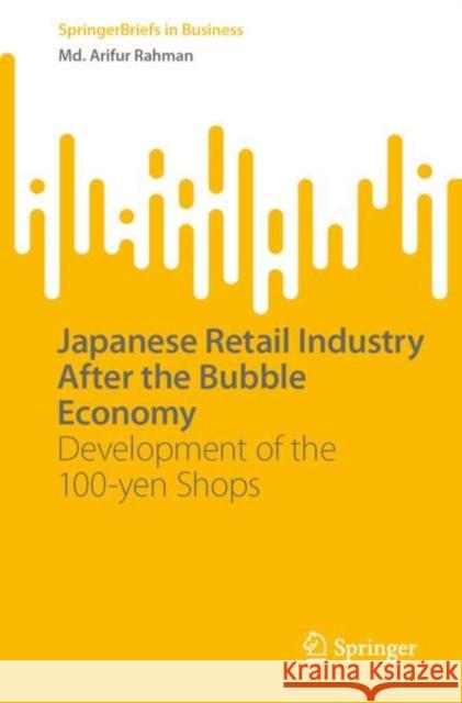 Japanese Retail Industry After the Bubble Economy: Development of the 100-Yen Shops Rahman, MD Arifur 9789811928963 Springer Nature Singapore