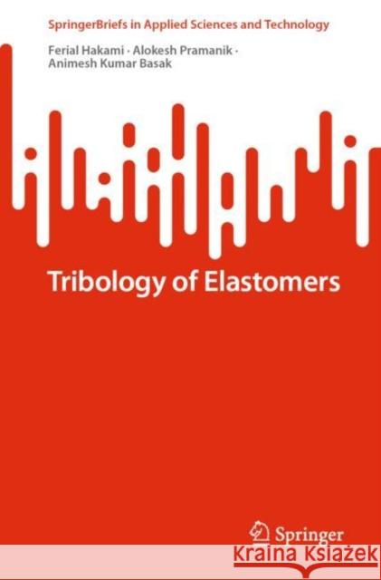 Tribology of Elastomers Ferial Hakami, Alokesh Pramanik, Animesh Kumar Basak 9789811929076 Springer Nature Singapore