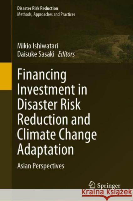 Financing Investment in Disaster Risk Reduction and Climate Change Adaptation: Asian Perspectives Ishiwatari, Mikio 9789811929236