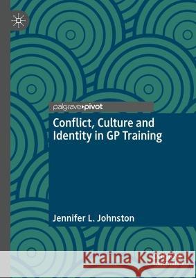 Conflict, Culture and Identity in GP Training Jennifer L. Johnston 9789811929632