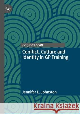 Conflict, Culture and Identity in GP Training Jennifer L. Johnston 9789811929663