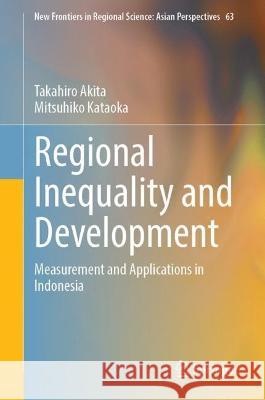 Regional Inequality and Development: Measurement and Applications in Indonesia Akita, Takahiro 9789811929670 Springer Nature Singapore