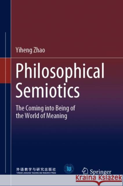 Philosophical Semiotics: The Coming Into Being of the World of Meaning Zhao, Yiheng 9789811930560 Springer Nature Singapore