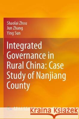 Integrated Governance in Rural China: Case Study of Nanjiang County Shaolai Zhou, Jun Zhang, Ying Sun 9789811930874 Springer Nature Singapore