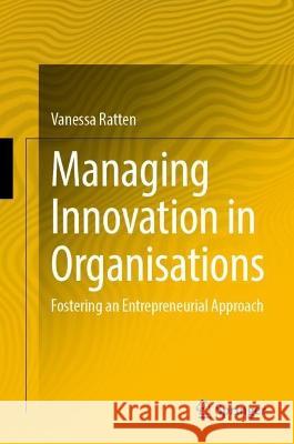 Managing Innovation in Organisations: Fostering an Entrepreneurial Approach Ratten, Vanessa 9789811930997
