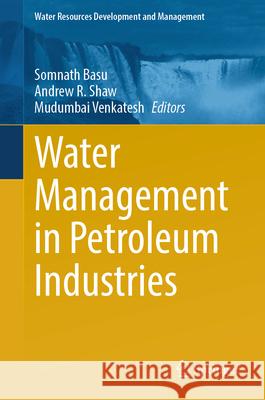 Water Management in Petroleum Industries Somnath Basu Andrew R. Shaw Mudumbai Venkatesh 9789811931581 Springer