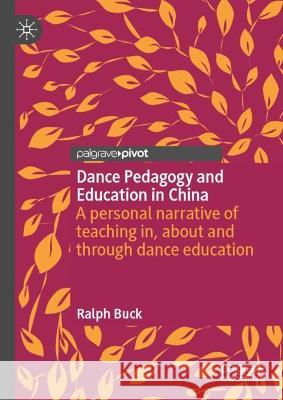 Dance Pedagogy and Education in China: A Personal Narrative of Teaching In, about and Through Dance Education Buck, Ralph 9789811931925