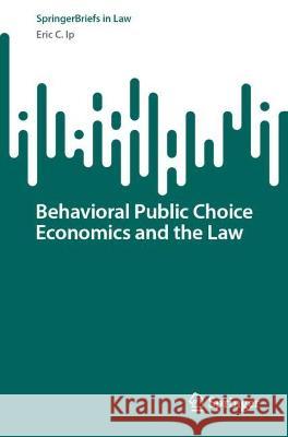 Behavioral Public Choice Economics and the Law Eric C. Ip 9789811932328 Springer