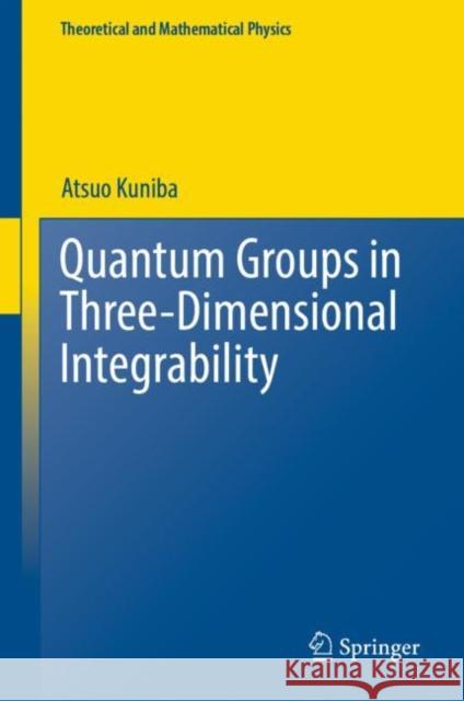 Quantum Groups in Three-Dimensional Integrability Atsuo Kuniba 9789811932618 Springer Nature Singapore