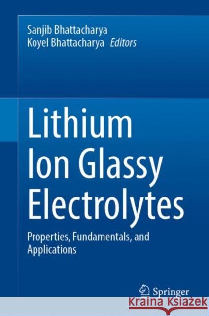 Lithium Ion Glassy Electrolytes: Properties, Fundamentals, and Applications Bhattacharya, Sanjib 9789811932687