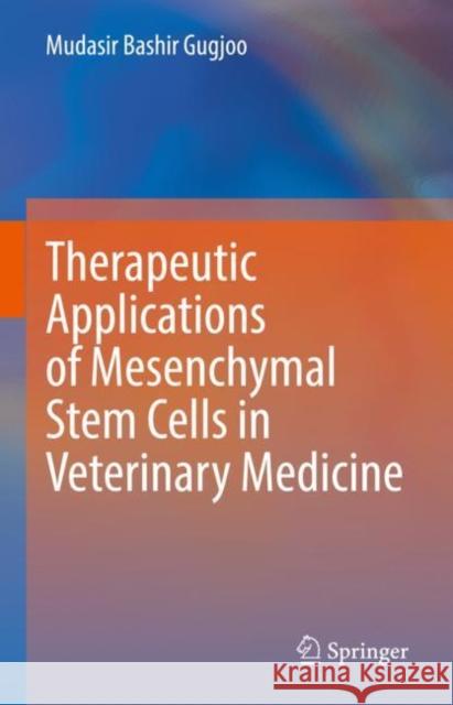 Therapeutic Applications of Mesenchymal Stem Cells in Veterinary Medicine Mudasir Bashir Gugjoo 9789811932762