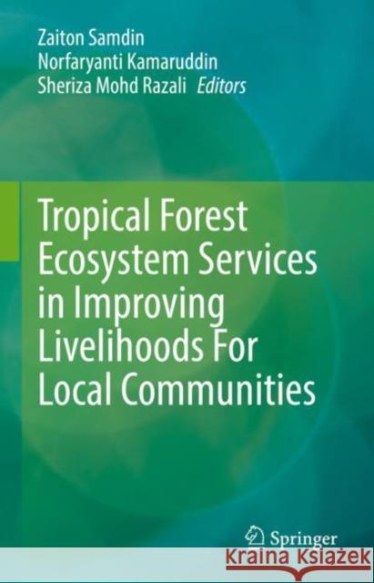 Tropical Forest Ecosystem Services in Improving Livelihoods For Local Communities Zaiton Samdin Norfaryanti Kamaruddin Sheriza Mohd Razali 9789811933417