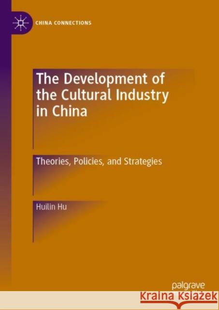 The Development of the Cultural Industry in China: Theories, Policies, and Strategies Hu, Huilin 9789811933547