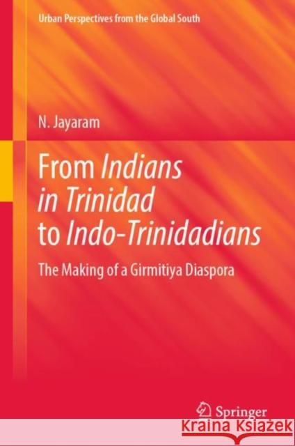 From Indians in Trinidad to Indo-Trinidadians: The Making of a Girmitiya Diaspora Jayaram, N. 9789811933660 Springer Nature Singapore