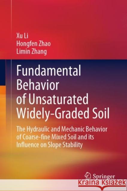Fundamental Behavior of Unsaturated Widely-Graded Soil: The Hydraulic and Mechanic Behavior of Coarse-Fine Mixed Soil and Its Influence on Slope Stabi Li, Xu 9789811934018 Springer Nature Singapore