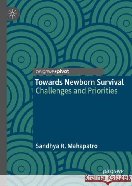 Towards Newborn Survival: Challenges and Priorities Sandhya R. Mahapatro 9789811934162 Springer Verlag, Singapore