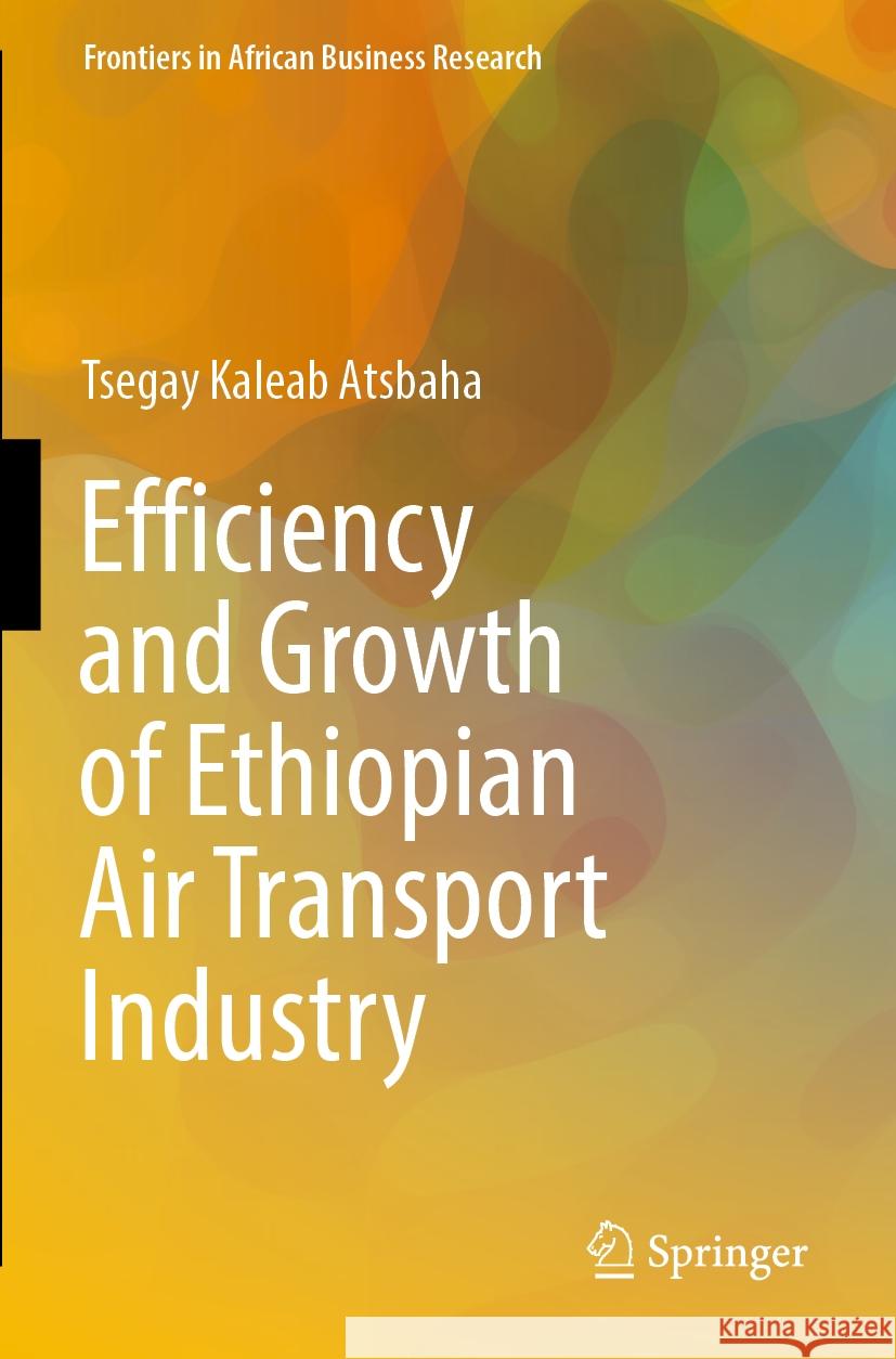 Efficiency and Growth of Ethiopian Air Transport Industry Tsegay Kaleab Atsbaha 9789811934346 Springer Nature Singapore